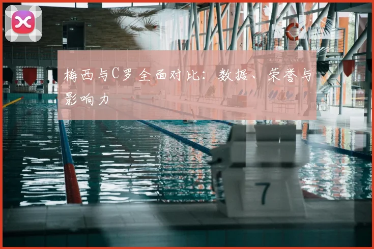 梅西与C罗全面对比：数据、荣誉与影响力