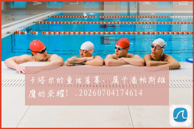 卡塔尔的童话落幕,属于潘帕斯雄鹰的荣耀!_20260704174614