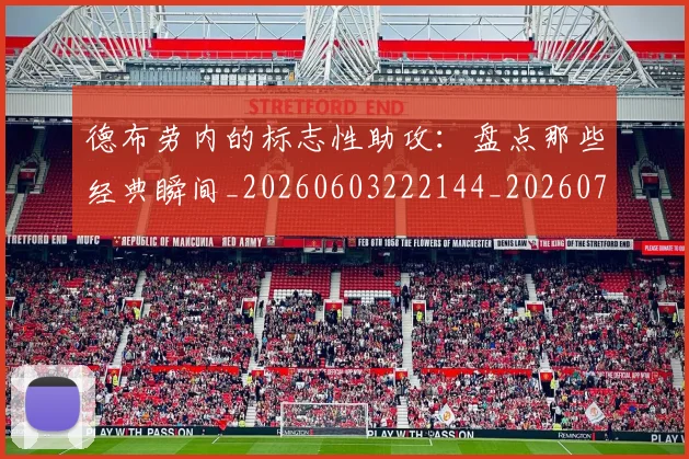 德布劳内的标志性助攻：盘点那些经典瞬间_20260603222144_20260707153229
