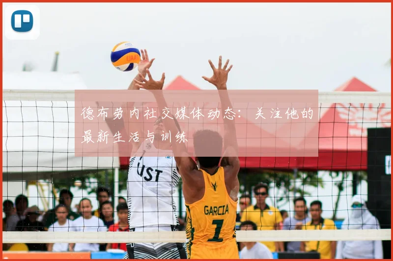 德布劳内社交媒体动态:关注他的最新生活与训练