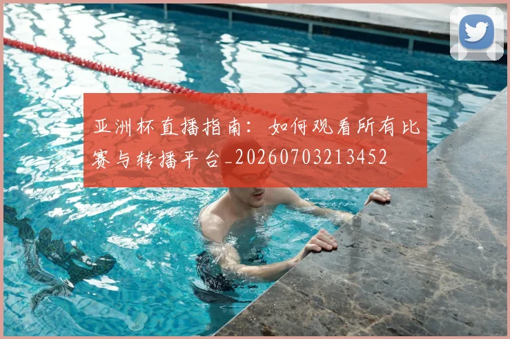 亚洲杯直播指南：如何观看所有比赛与转播平台_20260703213452
