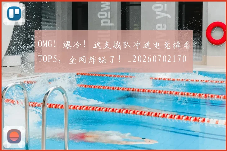 OMG!爆冷!这支战队冲进电竞排名TOP5,全网炸锅了!_20260702170248