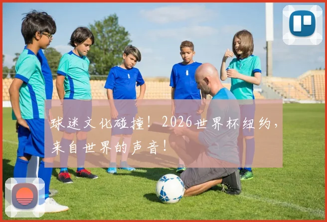 球迷文化碰撞！2026世界杯纽约，来自世界的声音！