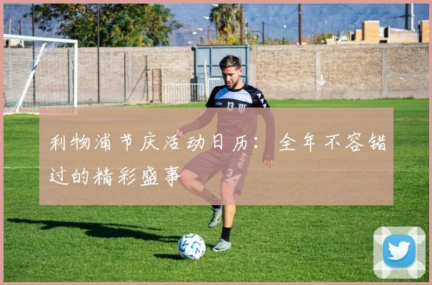 利物浦节庆活动日历：全年不容错过的精彩盛事
