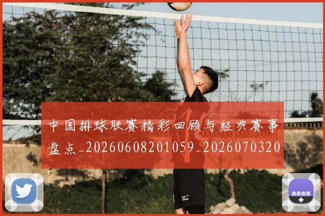 中国排球联赛精彩回顾与经典赛事盘点_20260608201059_20260703205209