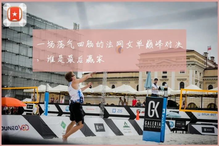 一场荡气回肠的法网女单巅峰对决,谁是最后赢家