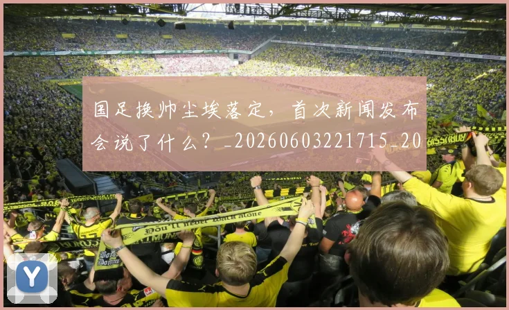 国足换帅尘埃落定，首次新闻发布会说了什么？_20260603221715_20260707142226