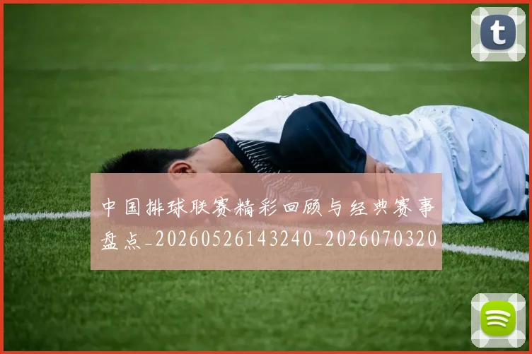 中国排球联赛精彩回顾与经典赛事盘点_20260526143240_20260703205207