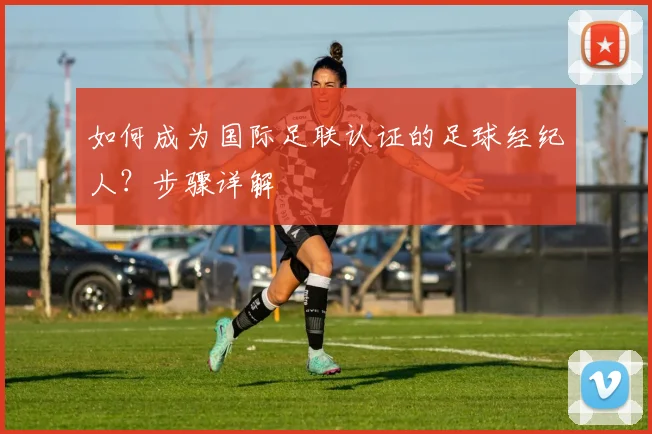 如何成为国际足联认证的足球经纪人?步骤详解