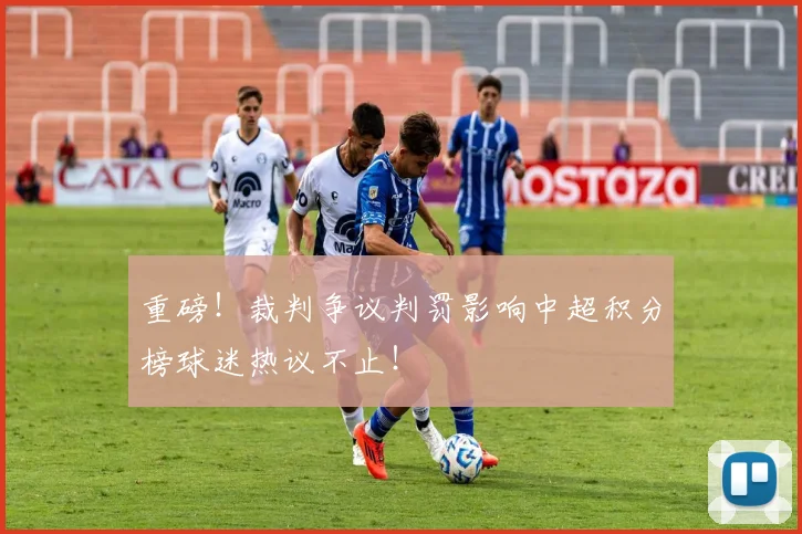 重磅！裁判争议判罚影响中超积分榜球迷热议不止！