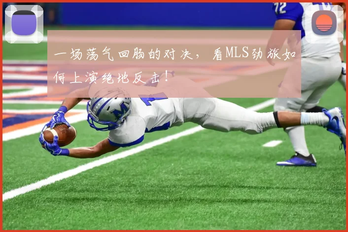 一场荡气回肠的对决,看MLS劲旅如何上演绝地反击!