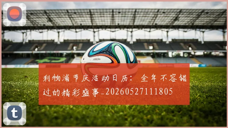 利物浦节庆活动日历：全年不容错过的精彩盛事_20260527111805