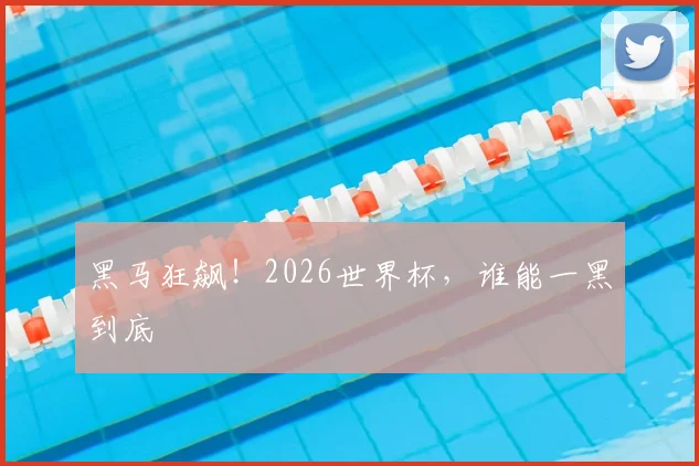 黑马狂飙！2026世界杯，谁能一黑到底
