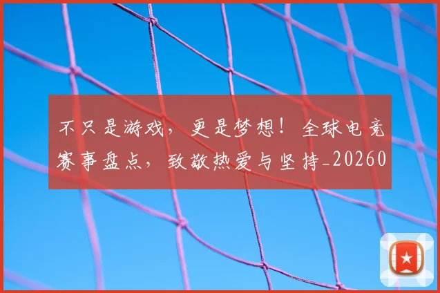 不只是游戏，更是梦想！全球电竞赛事盘点，致敬热爱与坚持_20260531151221