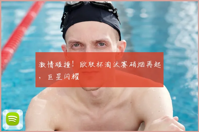 激情碰撞!欧联杯淘汰赛硝烟再起,巨星闪耀