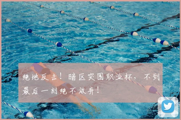 绝地反击！暗区突围职业杯，不到最后一刻绝不放弃！