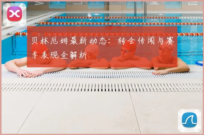 贝林厄姆最新动态:转会传闻与赛季表现全解析