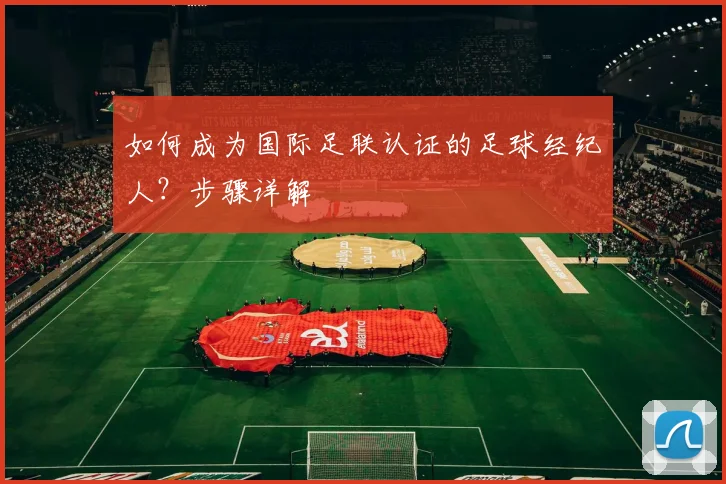 如何成为国际足联认证的足球经纪人？步骤详解