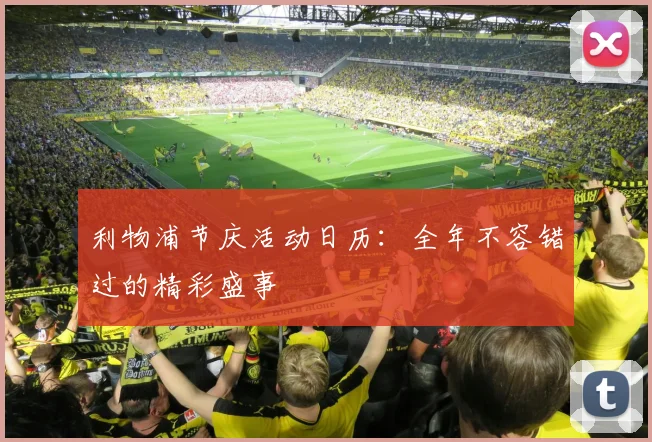 利物浦节庆活动日历：全年不容错过的精彩盛事