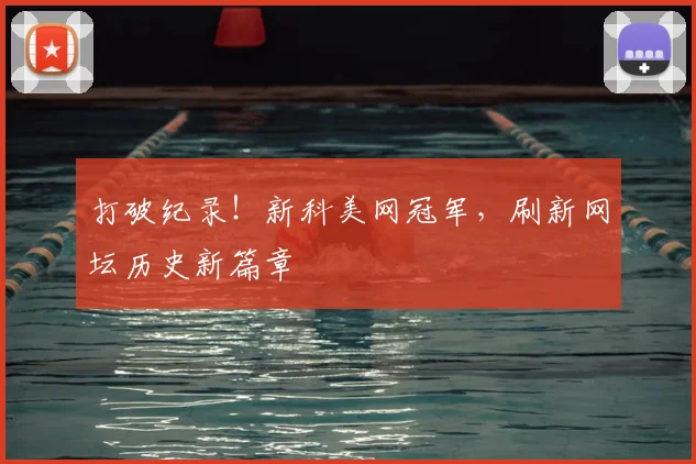 打破纪录!新科美网冠军,刷新网坛历史新篇章
