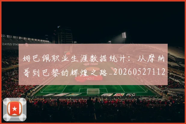 姆巴佩职业生涯数据统计:从摩纳哥到巴黎的辉煌之路_20260527112208