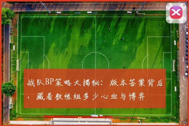 战队BP策略大揭秘：版本答案背后，藏着教练组多少心血与博弈