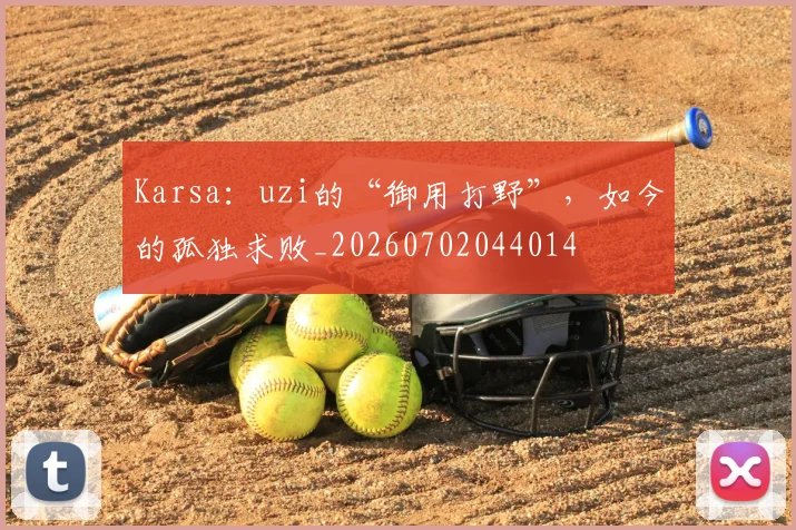 Karsa：uzi的“御用打野”，如今的孤独求败_20260702044014