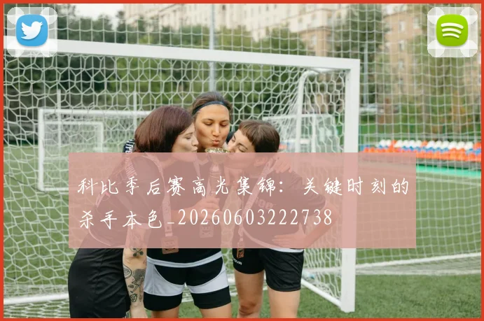科比季后赛高光集锦：关键时刻的杀手本色_20260603222738