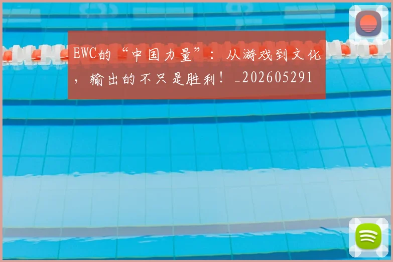 EWC的“中国力量”：从游戏到文化，输出的不只是胜利！_20260529145740