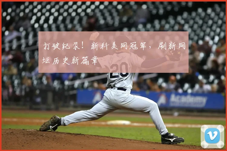 打破纪录！新科美网冠军，刷新网坛历史新篇章